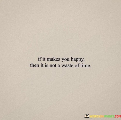 If-It-Makes-You-Happy-Then-It-Is-Not-A-Waste-Of-Time-Quotes.jpeg