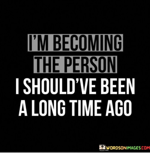 Im-Becoming-The-Person-I-Shouldve-Been-A-Long-Time-Ago-Quotes.jpeg