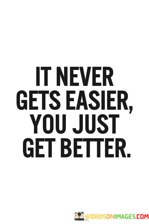 It-Never-Gets-Easier-You-Just-Get-Better-Quotes.jpeg