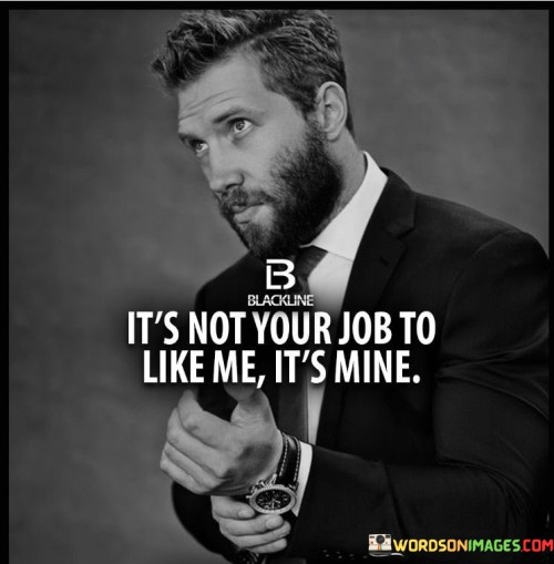 Its-Not-Your-Job-To-Like-Me-Its-Mine-Quotes.jpeg