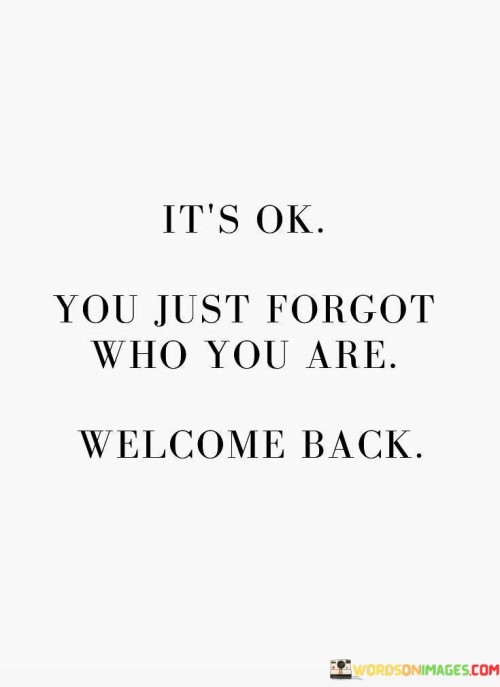Its-Ok-You-Just-Forgot-Who-You-Are-Welcome-Quotes.jpeg