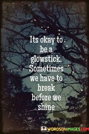 Its-Okay-To-Be-A-Glowstick-Sometimes-We-Have-Quotes.jpeg