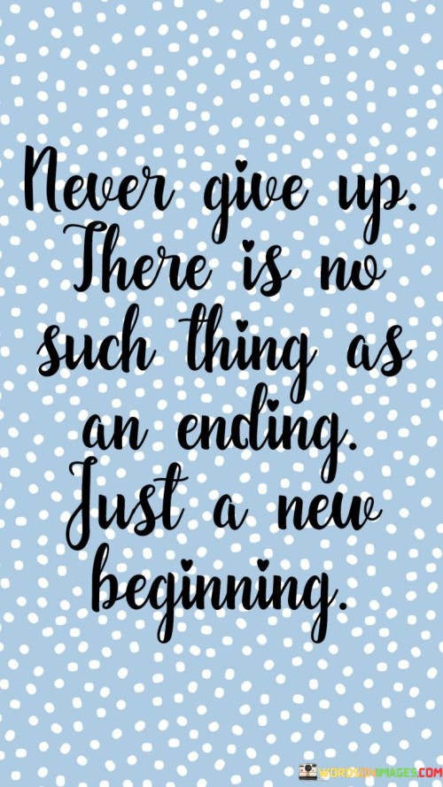 Never-Give-Up-There-Is-No-Such-Thing-As-An-Ending-Quotes.jpeg