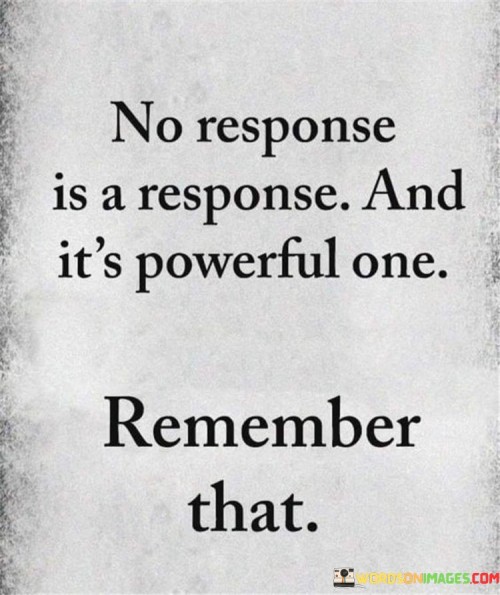 No-Response-Is-A-Response-And-Its-Powerful-One-Remember-That-Quotes.jpeg