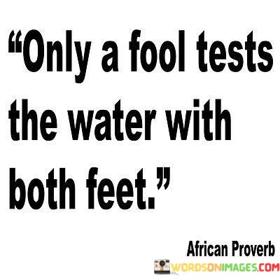 Only-A-Fool-Tests-The-Water-With-Both-Feet-Quotes.jpeg