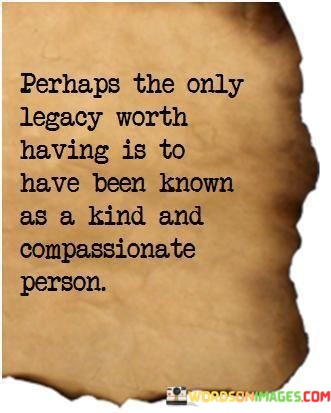 Perhaps-The-Only-Legacy-Worth-Having-Is-To-Have-Been-Quotes.jpeg