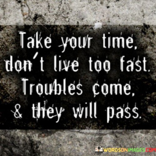 Take-Your-Time-Dont-Live-Too-Fast-Troubles-Come-And-They-Quotes.jpeg
