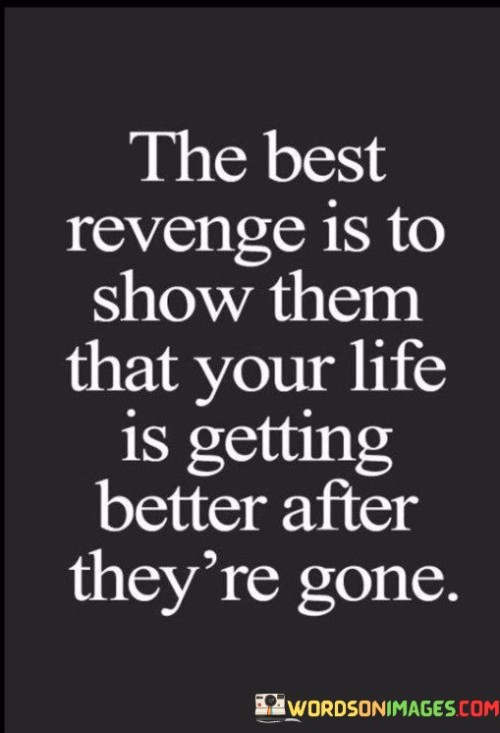 The-Best-Revenge-Is-To-Show-Them-That-Your-Life-Is-Getting-Better-After-Theyre-Gone-Quotes.jpeg