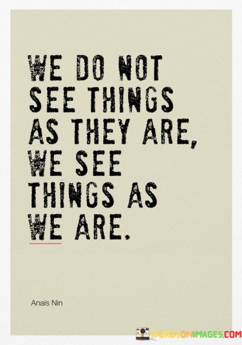 We-Do-Not-See-Things-As-They-Are-We-See-Things-As-We-Are-Quotes.jpeg