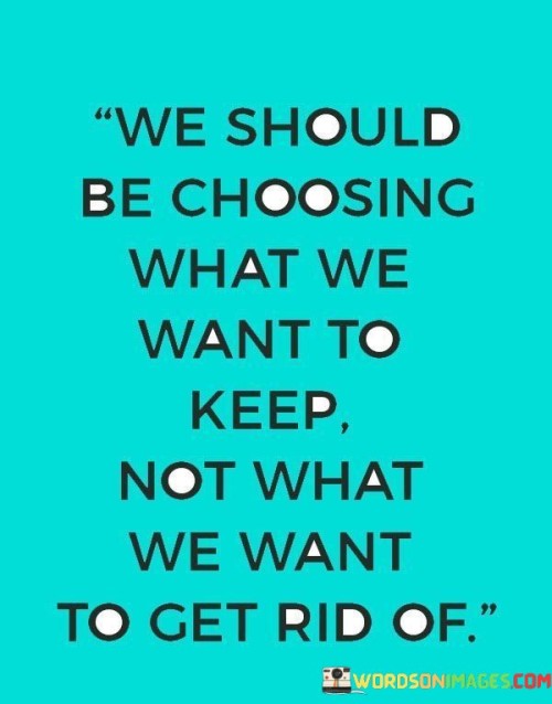 We-Should-Be-Choosing-What-We-Want-To-Keep-Not-What-We-Want-Quotes.jpeg