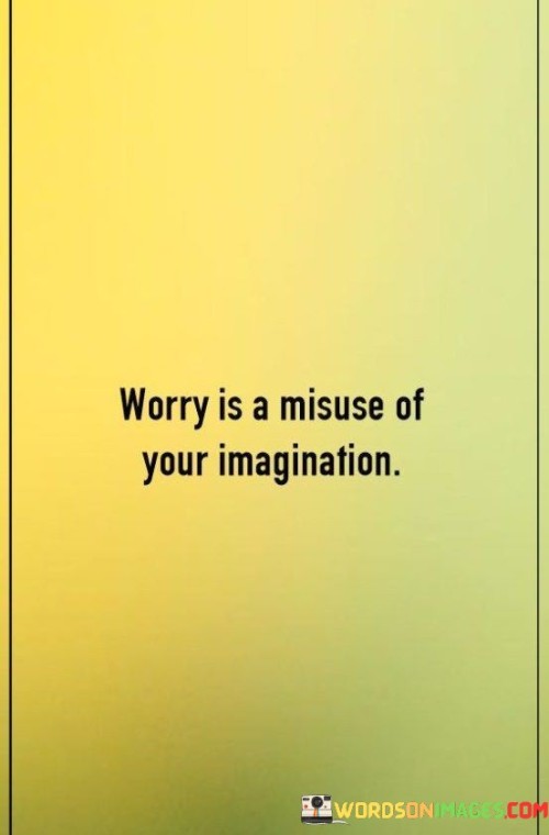 Worry-Is-A-Misuse-Of-Your-Imagination-Quotes.jpeg
