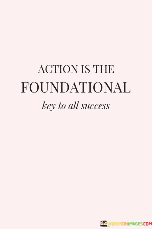 Action-Is-The-Foundational-Key-To-All-Success-Quotes.jpeg