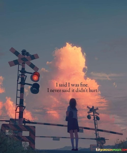 I-Said-I-Was-Fine-I-Never-Said-It-Didnt-Hurt-Quotes.jpeg