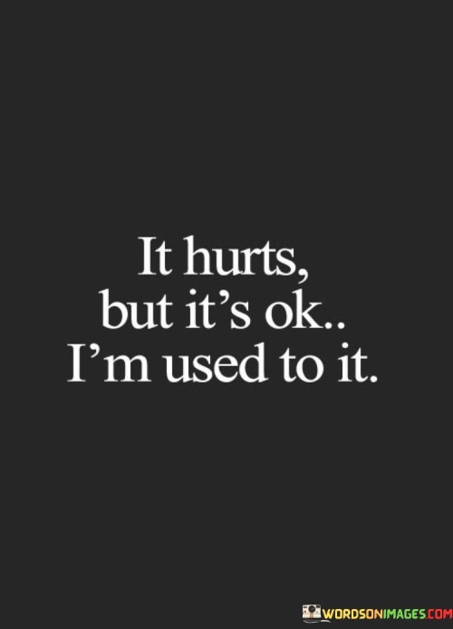 It-Hurts-But-Its-Ok-Im-Used-To-It-Quotes.jpeg