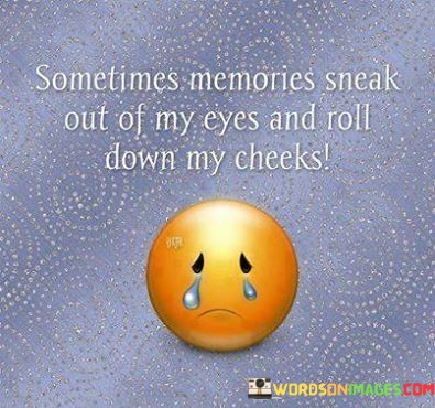 Sometimes-Memories-Sneak-Out-Of-My-Eyes-And-Roll-Down-My-Cheeks-Quotes.jpeg