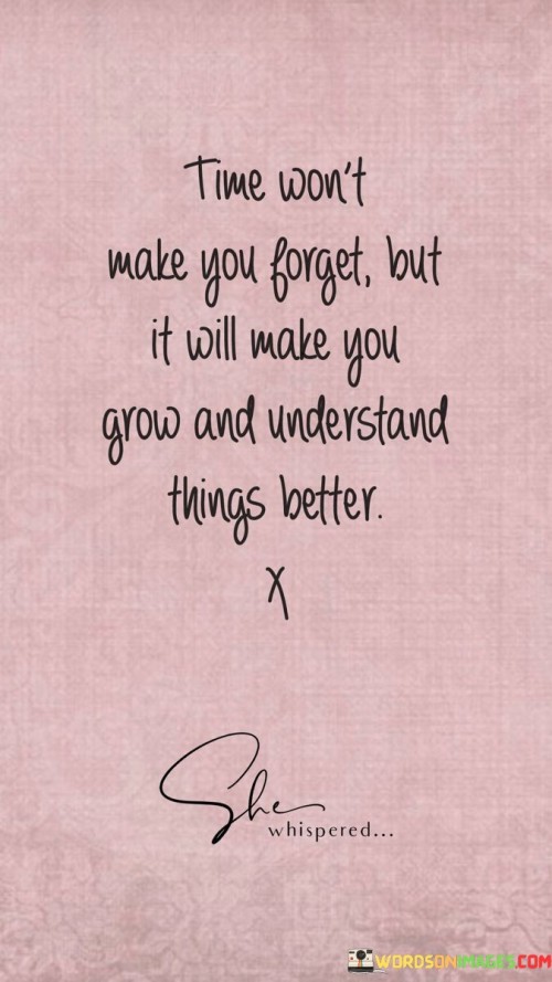 Time-Wont-Make-You-Forget-But-It-Will-Make-You-Grow-Quotes.jpeg