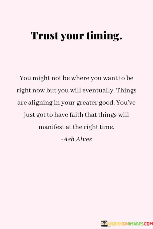 Trust-Your-Timing-You-Might-Not-Be-Where-You-Want-To-Be-Right-Quotes.jpeg