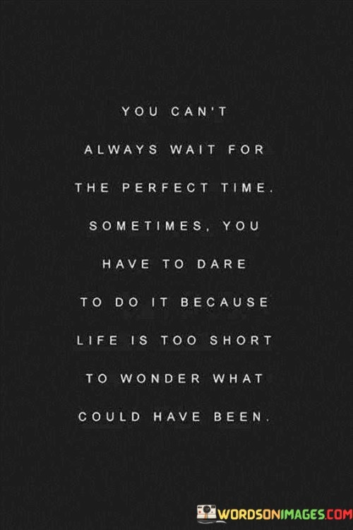 You-Cant-Always-Wait-For-The-Perfect-Time-Sometimes-You-Have-Quotes.jpeg