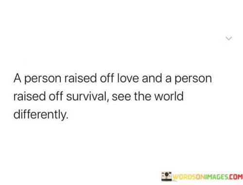 A-Person-Raised-Off-Love-And-A-Person-Raised-Off-Survival-See-The-World-Quotes.jpeg