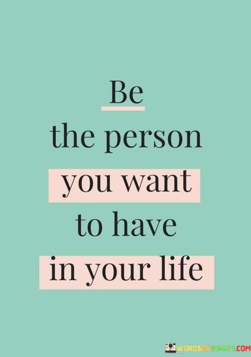 Be-The-Person-You-Want-To-Have-In-Your-Life-Quotesc749f54497457062.jpeg