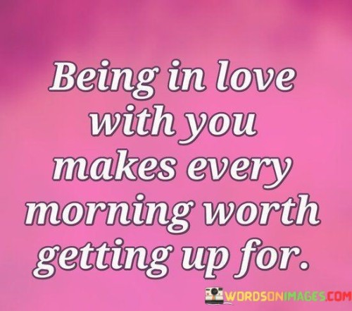 Being-In-Love-With-You-Makes-Every-Morning-Worth-Getting-Up-For-Quotes.jpeg