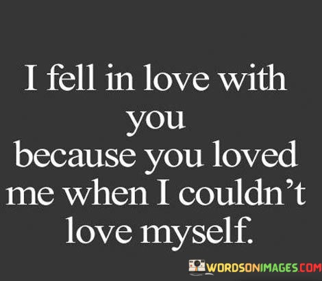 I-Feel-In-Love-With-You-Because-You-Loved-Me-When-I-Could-Quotes.jpeg