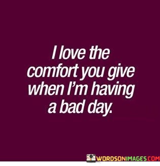 I-Love-The-Comfort-You-Give-Whe-Im-Having-A-Bad-Day-Quotes.jpeg