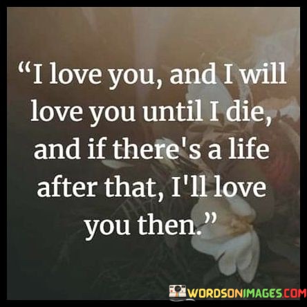 I-Love-You-And-I-Will-Love-You-Until-I-Die-And-If-There-Quotes.jpeg