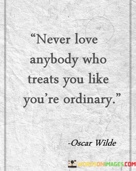 Never-Love-Anybody-Who-Treats-You-Like-Youre-Ordinary-Quotes.jpeg