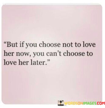 But-If-You-Choose-Not-To-Love-Her-Now-Quotes.jpeg