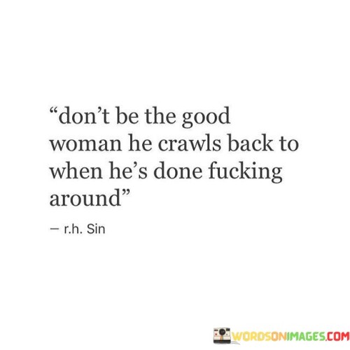 Dont-Be-The-Good-Woman-He-Crawls-Quotes.jpeg