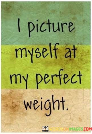 I-Picture-Myself-At-My-Perfect-Weight-Quotes.jpeg