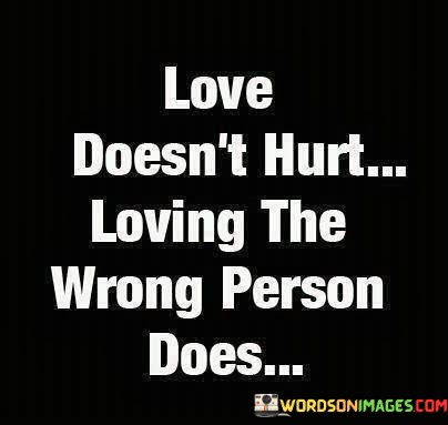 Love-Doesnt-Hurt-Loving-The-Wrong-Person-Does-Quotes.jpeg