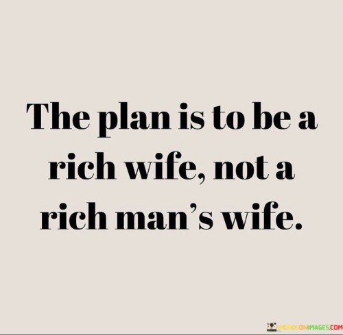 The-Plan-Is-To-Be-A-Rich-Wife-Not-A-Rich-Mans-Wife-Quotes.jpeg
