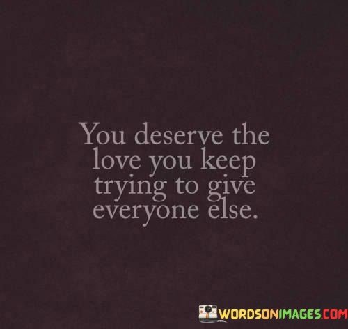 You-Deserve-The-Love-You-Keep-Trying-To-Give-Quotes.jpeg