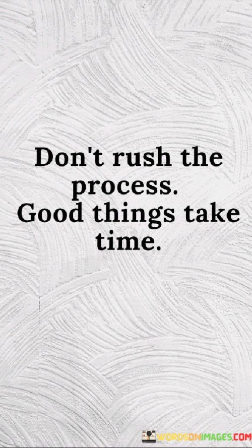 Dont-Rush-The-Process-Good-Things-Take-Time-Quotes.jpeg