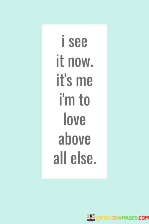 I-See-It-Now-Its-Me-Im-To-Love-Above-All-Else-Quotes.jpeg