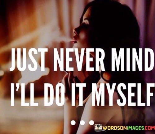 Just-Never-Mind-Ill-Do-It-Myself-Quotes.jpeg