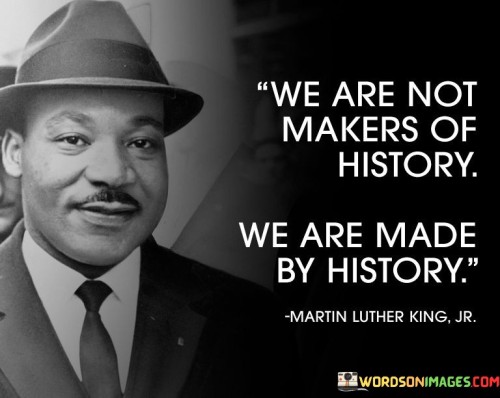 We-Are-Not-Makers-Of-History-Quotes.jpeg