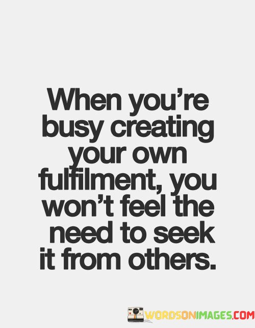 When-Youre-Busy-Creating-Your-Own-Fulfilment-You-Wont-Feel-Quotes.jpeg