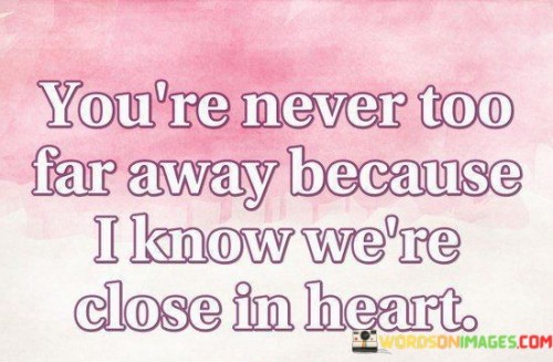 Youre-Never-Too-Far-Away-Because-I-Know-Were-Close-In-Heart-Quotes.jpeg