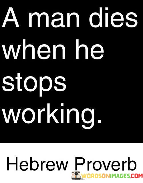 A-Man-Dies-When-He-Stops-Working-Quotes.jpeg