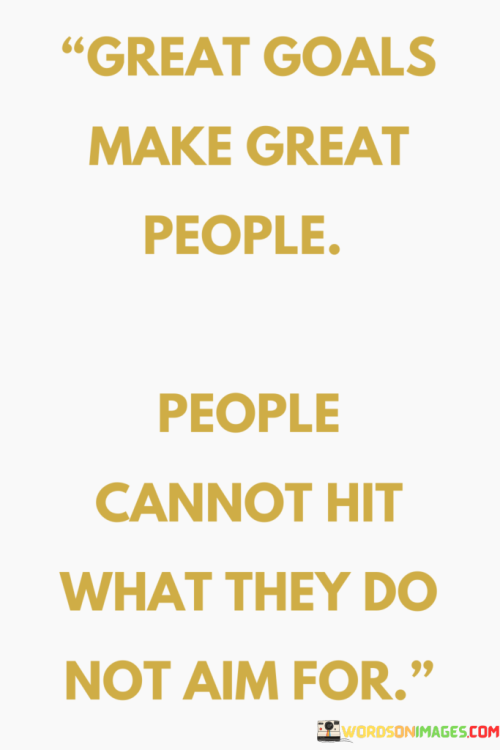 Great-Goals-Make-Great-People-People-Cannot-Hit-What-They-Do-Quotes.png