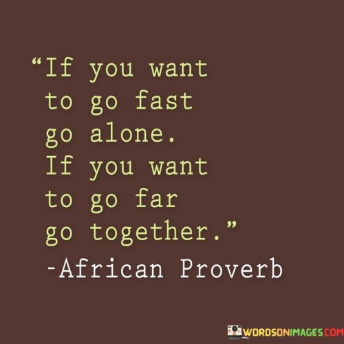 If-You-Want-To-Go-Fast-Go-Alone-If-You-Want-To-Go-Far-Quotes.jpeg