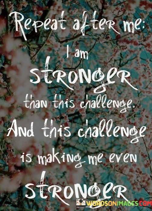 Repeat-After-Me-I-Am-Stronger-Than-This-Challenge-And-This-Challenge-Is-Making-Me-Even-Quotes.jpeg