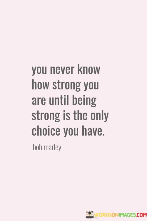 You-Never-Know-How-Strong-You-Are-Until-Quotes.jpeg
