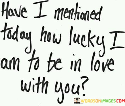 Have-I-Mentioned-Today-How-Lucky-I-Am-To-Be-In-Love-Quotes.jpeg