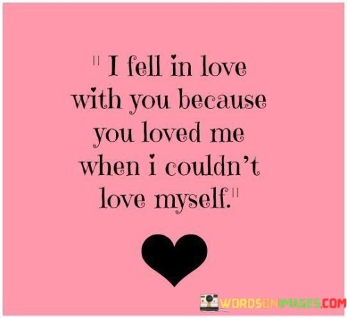I-Fell-In-Love-With-You-Because-You-Loved-Me-When-Quotes.jpeg