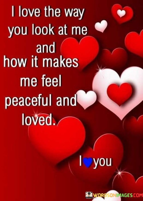 I-Love-The-Way-You-Look-At-Me-And-How-It-Makes-Me-Feel-Quotes.jpeg