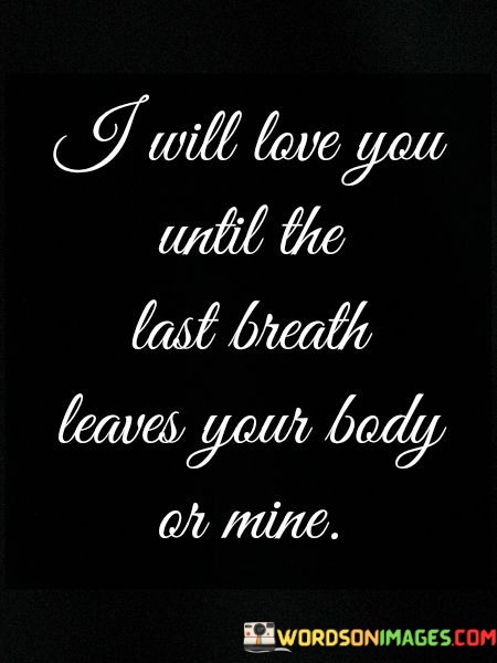 I-Will-Love-You-Until-The-Last-Breath-Leaves-Your-Body-Or-Mine-Quotes.jpeg
